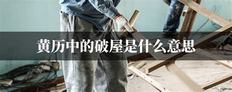 宜破屋 意思|黄历上说宜破屋、坏垣、馀事勿取是什么意思啊